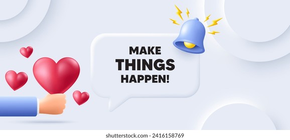 Make things happen motivation quote. Neumorphic background with speech bubble. Motivational slogan. Inspiration message. Make things happen speech message. Banner with 3d hearts. Vector