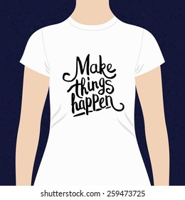 Make Things Happen t-shirt design with decorative simple black text with their motivational message on a white top modeled on a person against a blue background, vector design