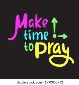 Make time to pray - inspire motivational religious quote. Hand drawn beautiful lettering. Print for inspirational poster, t-shirt, bag, cups, card, flyer, sticker, badge. Cute funny vector writing