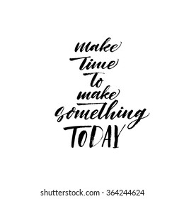 Make time to make something today card. Hand drawn lettering vector art. Ink illustration. Modern brush calligraphy. Isolated on white. Motivational quote.