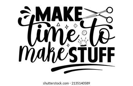 Make time to make stuff- Craft t-shirt design, Hand drawn lettering phrase, Calligraphy t-shirt design, Isolated on white background, Handwritten vector sign, SVG, EPS 10