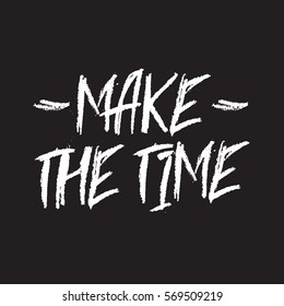 Make the time. Vector inspirational quote typographical background made in messy hand written style. Template for card, poster, banner, placard, print for t-shirt