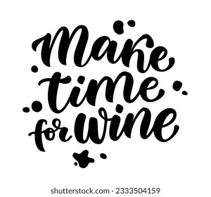 MAKE TIME FOR WINE. Calligraphy black text about make time for wine. Motivation quote make time for wine. Design print for t shirt, poster, banner, card, Home decor Vector illustration