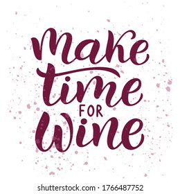 Make time for wine - vector quote. Positive funny saying for poster in cafe,bar,tshirt design. Graphic lettering ink calligraphy with splashes of wine. Vector illustration isolated on white background