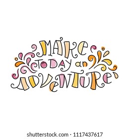 Make today an adventure. Colorful lettering phrase isolated on white background. Design element for print, t-shirt, poster, card, banner. Vector illustration