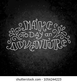Make today an adventure. Hand drawn modern image with hand-lettering and decoration elements on a blackboard. Inspirational quote. Illustration for prints on t-shirts and bags, posters, cards.