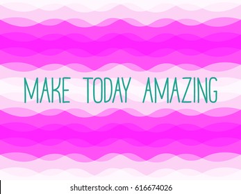 Make Today Amazing blue text on pink wavy background. Vector card or banner illustration with curve lines pattern. Overlapping horizontal stripes and motivational slogan.