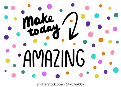 Make today amazing hand drawn vector illustration in cartoon style. Lettering colorful dots