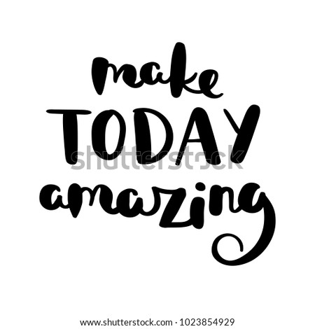 Make today amazing. Hand drawn vector lettering phrase. Modern motivating calligraphy decor for wall, poster, prints, cards, t-shirts and other