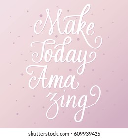 Make today amazing. Hand lettering script. Motivation and inspiration calligraphy quote. Hand drawn phrase for apparel, t-skirt design, mobile phone cover.