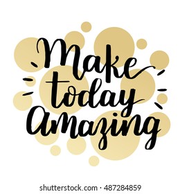 Make today amazing. Inspirational quote handwritten with black ink and brush, custom lettering for posters, t-shirts and cards. Vector calligraphy on white background with golden circles.