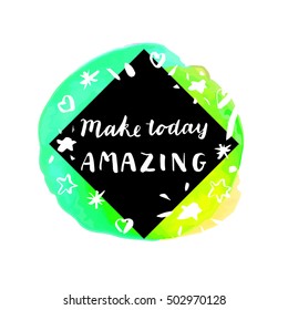 Make Today Amazing. Inspirational quote. Motivation sticker. Hand lettered greeting card. Modern calligraphy, watercolor. Vector illustration