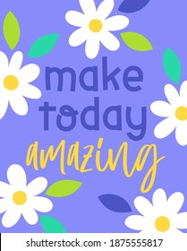 "Make today amazing" typography design with daisy flower for greeting card, poster, postcard or banner. Motivational quotes with cute hand drawn illustration.