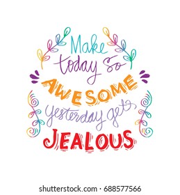 Make today so awesome yesterday gets jealous.