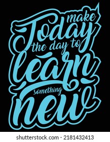make today the day to learning some thing new typography t shirt design vector artwork
