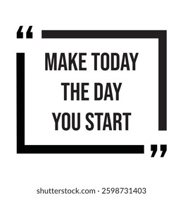 Make today the day you start inspirational design quote, motivational quotes, typography illustration lettering quotes