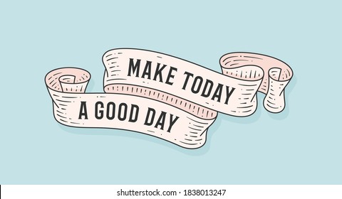 Make Today Good Day. Retro greeting card with ribbon and motivation text Make Today Good Day. . Old ribbon banner in engraving style. Old school vintage ribbon for banners, posters, web. Illustration