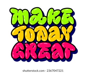 Make today great, doodle style street art text with isolated vector typography design element. Graffiti lettering in bold, trendy colors. Bright and colorful quote. Motivational quote for any purposes