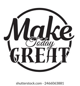 make today great inspirational design quote, motivational quotes, typography illustration lettering quotes