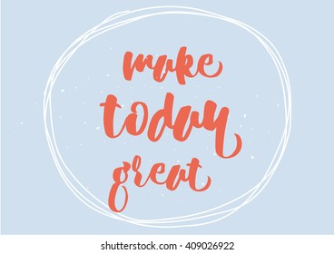 Make today great inspirational inscription. Greeting card with calligraphy. Hand drawn lettering design. Typography for banner, poster or clothing design. Vector invitation.