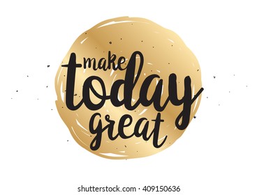 Make today great inspirational inscription. Greeting card with calligraphy. Hand drawn lettering design. Typography for banner, poster or clothing design. Vector invitation.