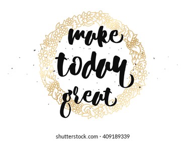 Make today great inspirational inscription. Greeting card with calligraphy. Hand drawn lettering design. Typography for banner, poster or clothing design. Vector invitation.