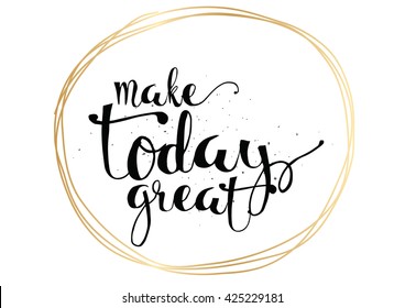 Make today great inspirational inscription. Greeting card with calligraphy. Hand drawn lettering. Typography for invitation, banner, poster or clothing design. Vector quote.