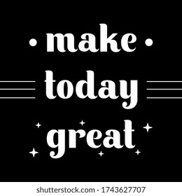 Make today great, motivation quote poster. Vector illustration Lettering and Calligraphy. Vector illustration black and white colors. Good for T-shirt, sweatshirt , poster, banner and clothing.