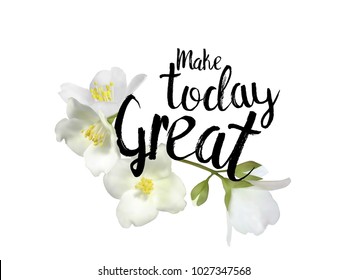 Make today great quote and Jasmine flowers vector illustration. Inspirational quote, calligraphic lettering vector, white jasmine blossom flowers branch isolated.