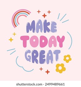 Make today great quote with rainbow, flower element vector. Good Vibes Illustration bubble glossy style alphabet for t-shirt, sticker, print, poster, social media.