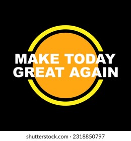 Make Today Great quotes typography vector illustration. Slogan messages  for sticker or t-shirt design. Positive vibes concept design
