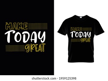 MAKE TODAY GREAT T-SHIRT DESIGN