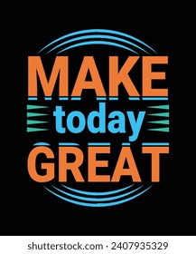 MAKE TODAY GREAT T-SHIRT DESIGN.