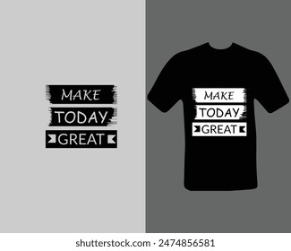 Make today great t-shirt for my new work. Text Design.