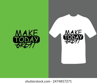 Make today great t-shirt for my new work. Text Design.