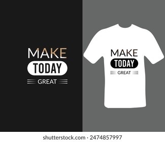 Make today great t-shirt for my new work. Text Design.