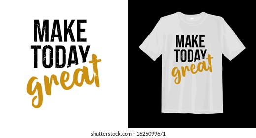 Make today great. typography lettering t-shirt quote design and apparel. Quotes about life, wisdom, uplifting, success, motivation, and inspiration.