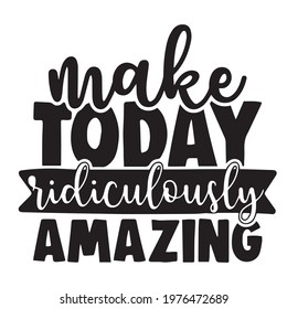 make today ridiculously amazing background, positive inspirational motivation quote typography, lettering design