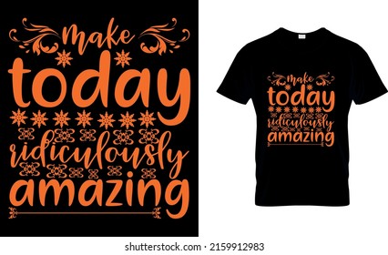 make today ridiculously amazing t shirt design...