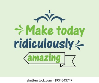 make today ridiculously amazing- -t-shirt begins