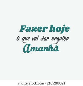 Make today what will make you proud tomorrow - fazer hoje o que vai dar orgulho amanha