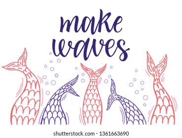 Make waves Lettering. Image of mermaid tails. Illustration of sea mermaid tail, marine bannner with siren. Suitable for t-shirts, postcards, banner, greetings.