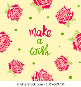 Make a wish, lettering. Floral seamless pattern with pink roses. Greeting card. Colorful background with flower bloom, summer theme. Vector holiday illustration, pastel texture.