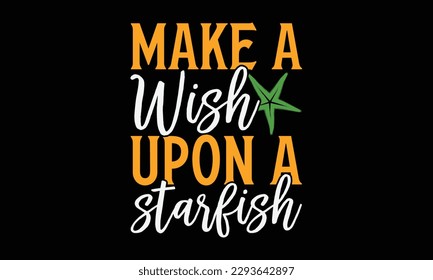 Make a wish upon a starfish - Summer Svg typography t-shirt design, Hand drawn lettering phrase, Greeting cards, templates, mugs, templates, brochures, posters, labels, stickers, eps 10. svg