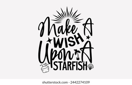 Make A Wish Upon A Starfish.- Summer t- shirt design, Hand drawn lettering phrase isolated on white background, This illustration can be used as a print and bags, stationary or as a poster.