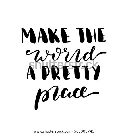 Make the world a pretty place. Black-white Modern and stylish hand drawn lettering. Hand-painted inscription. Motivational calligraphy poster. Quote for greeting cards, photo overlays, invitations. 