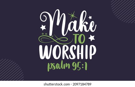 Make to worship psalm 95:1 - Christian Easter t shirt design, svg Files for Cutting Cricut and Silhouette, card, Hand drawn lettering phrase, Calligraphy t shirt design, isolated on background