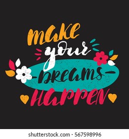 Make you dreams happen. Bright, juicy lettering. Spring flowers, hearts. Greeting card with flowers. Hand drawn lettering. Quote. Vector hand-painted illustration, design. Modern Lettering.