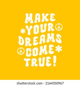 Make Your Dreams Come True retro slogan with symbol of peace and groovy flowers. White text isolated on a yellow background. Vector illustration in style 70s, 80s