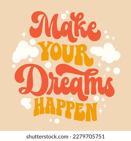 Make your dreams happen - inspiration typography design in trendy 70s style.  Hand draw groovy script lettering phrase. Isolated vector motivation quote for t-shirts, banners, posters, cards